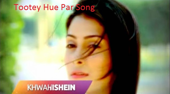Tootey Hue Par Song | Tootey Hue PAr Song Lyrics | Khwahishein Song | Khwahishein Song Lyrics